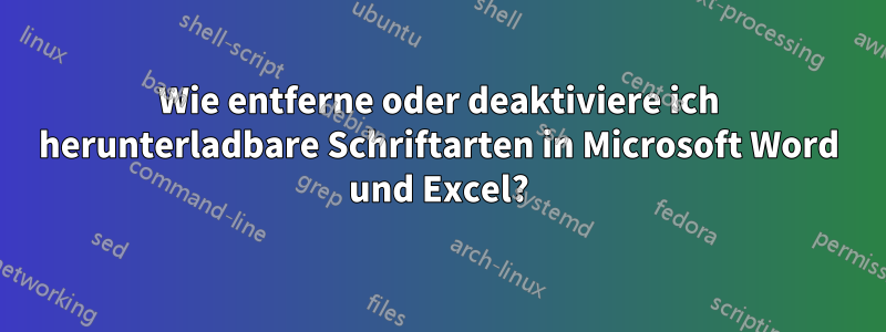 Wie entferne oder deaktiviere ich herunterladbare Schriftarten in Microsoft Word und Excel?