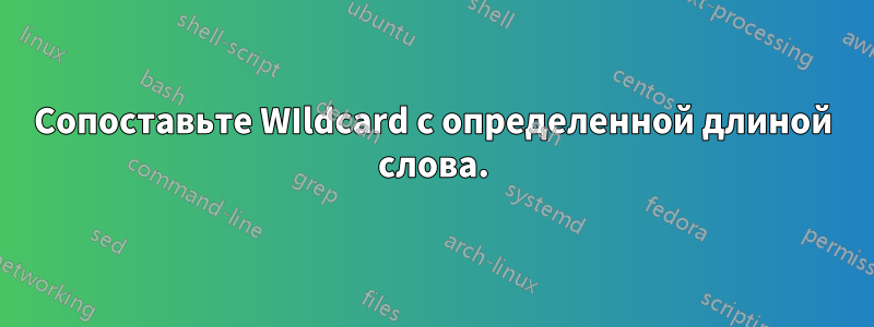 Сопоставьте WIldcard с определенной длиной слова.