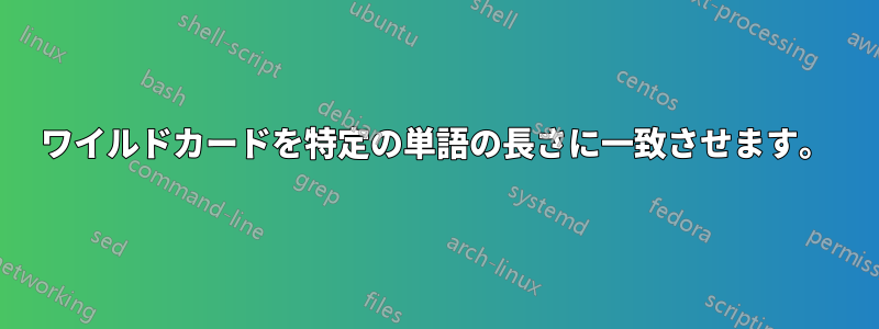 ワイルドカードを特定の単語の長さに一致させます。