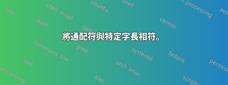 將通配符與特定字長相符。