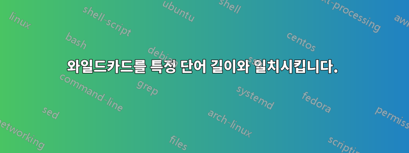 와일드카드를 특정 단어 길이와 일치시킵니다.