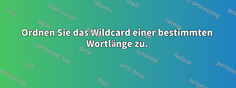 Ordnen Sie das Wildcard einer bestimmten Wortlänge zu.