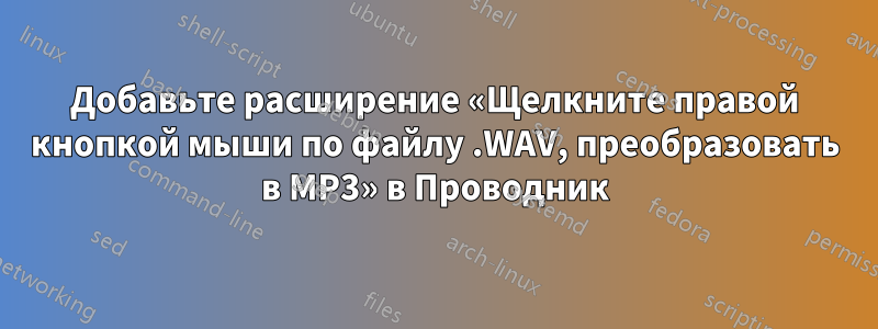 Добавьте расширение «Щелкните правой кнопкой мыши по файлу .WAV, преобразовать в MP3» в Проводник