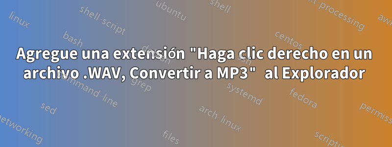 Agregue una extensión "Haga clic derecho en un archivo .WAV, Convertir a MP3" al Explorador