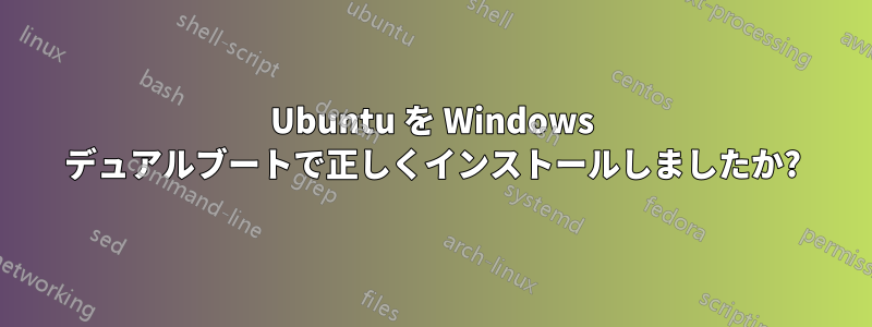 Ubuntu を Windows デュアルブートで正しくインストールしましたか?