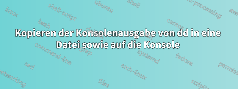 Kopieren der Konsolenausgabe von dd in eine Datei sowie auf die Konsole