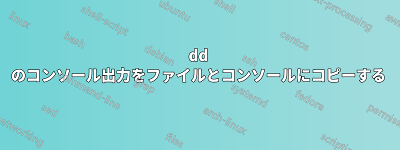 dd のコンソール出力をファイルとコンソールにコピーする