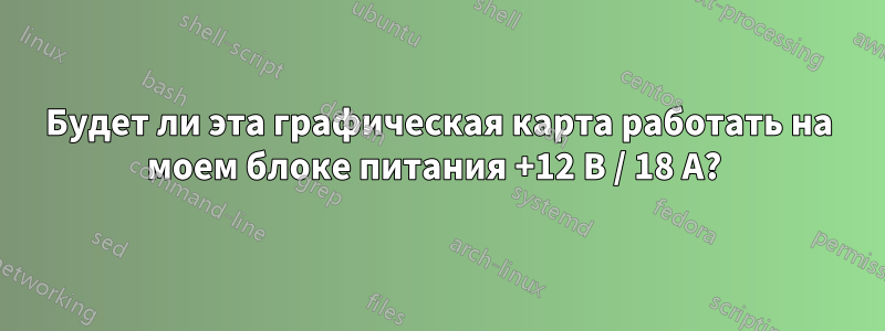 Будет ли эта графическая карта работать на моем блоке питания +12 В / 18 А? 