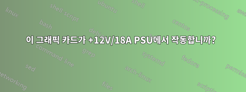 이 그래픽 카드가 +12V/18A PSU에서 작동합니까? 