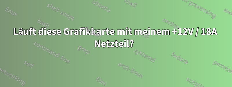 Läuft diese Grafikkarte mit meinem +12V / 18A Netzteil? 