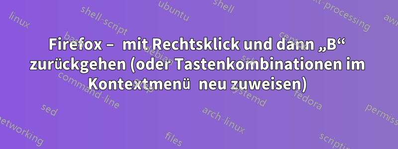 Firefox – mit Rechtsklick und dann „B“ zurückgehen (oder Tastenkombinationen im Kontextmenü neu zuweisen)