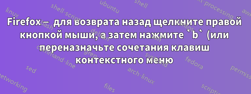 Firefox — для возврата назад щелкните правой кнопкой мыши, а затем нажмите `b` (или переназначьте сочетания клавиш контекстного меню)