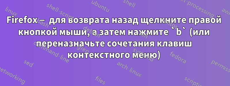 Firefox — для возврата назад щелкните правой кнопкой мыши, а затем нажмите `b` (или переназначьте сочетания клавиш контекстного меню)