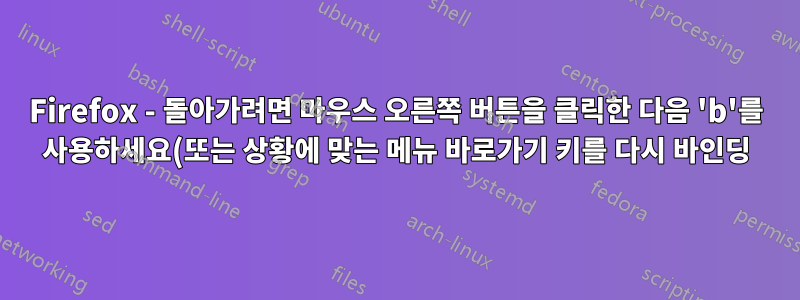 Firefox - 돌아가려면 마우스 오른쪽 버튼을 클릭한 다음 'b'를 사용하세요(또는 상황에 맞는 메뉴 바로가기 키를 다시 바인딩).