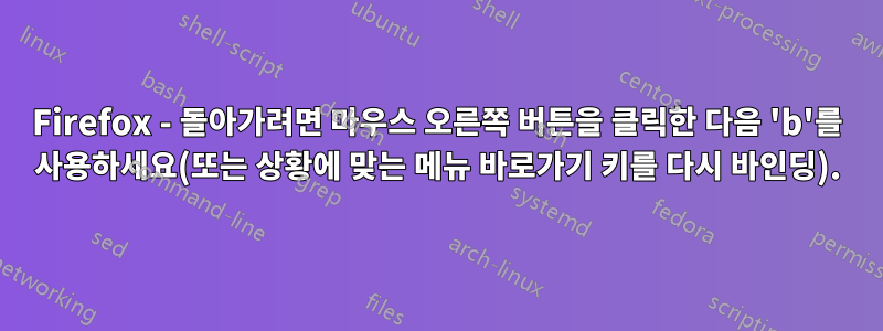 Firefox - 돌아가려면 마우스 오른쪽 버튼을 클릭한 다음 'b'를 사용하세요(또는 상황에 맞는 메뉴 바로가기 키를 다시 바인딩).
