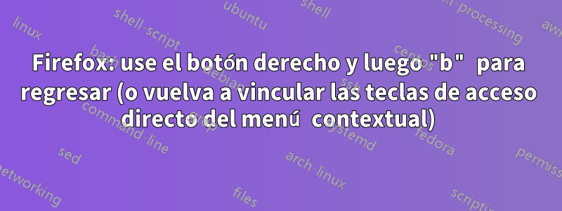 Firefox: use el botón derecho y luego "b" para regresar (o vuelva a vincular las teclas de acceso directo del menú contextual)
