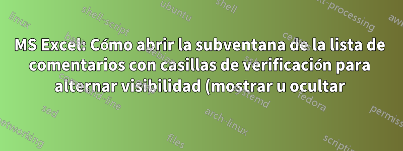 MS Excel: Cómo abrir la subventana de la lista de comentarios con casillas de verificación para alternar visibilidad (mostrar u ocultar)