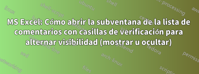 MS Excel: Cómo abrir la subventana de la lista de comentarios con casillas de verificación para alternar visibilidad (mostrar u ocultar)