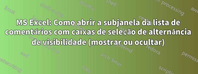 MS Excel: Como abrir a subjanela da lista de comentários com caixas de seleção de alternância de visibilidade (mostrar ou ocultar)