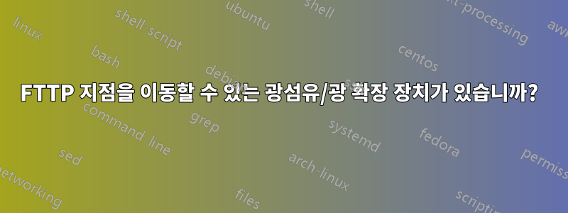FTTP 지점을 이동할 수 있는 광섬유/광 확장 장치가 있습니까? 