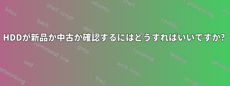HDDが新品か中古か確認するにはどうすればいいですか?