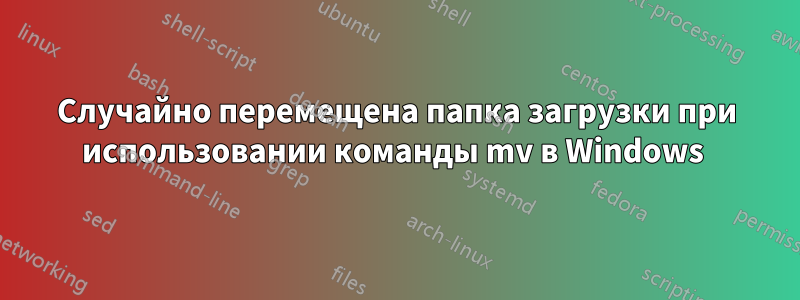 Случайно перемещена папка загрузки при использовании команды mv в Windows