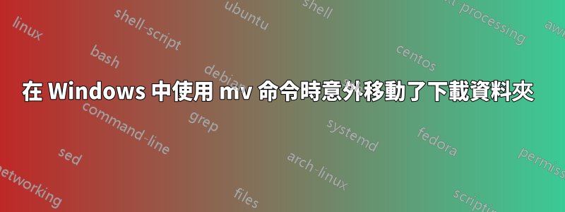 在 Windows 中使用 mv 命令時意外移動了下載資料夾 