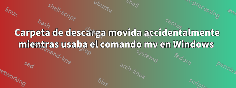 Carpeta de descarga movida accidentalmente mientras usaba el comando mv en Windows