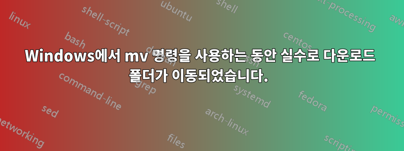Windows에서 mv 명령을 사용하는 동안 실수로 다운로드 폴더가 이동되었습니다.