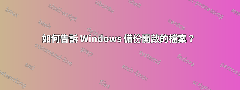 如何告訴 Windows 備份開啟的檔案？