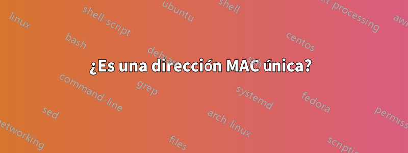 ¿Es una dirección MAC única? 