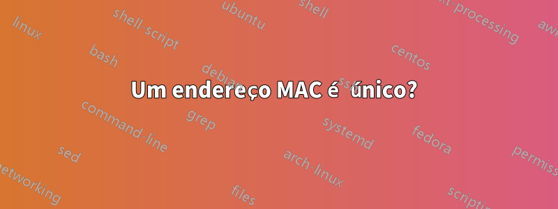 Um endereço MAC é único? 