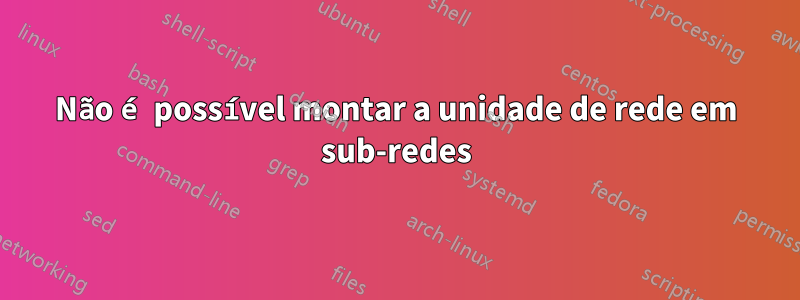 Não é possível montar a unidade de rede em sub-redes