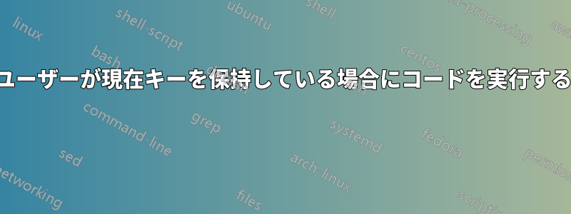 ユーザーが現在キーを保持している場合にコードを実行する 