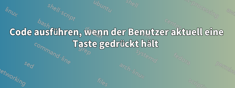 Code ausführen, wenn der Benutzer aktuell eine Taste gedrückt hält 