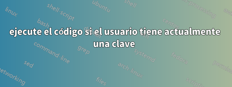 ejecute el código si el usuario tiene actualmente una clave 