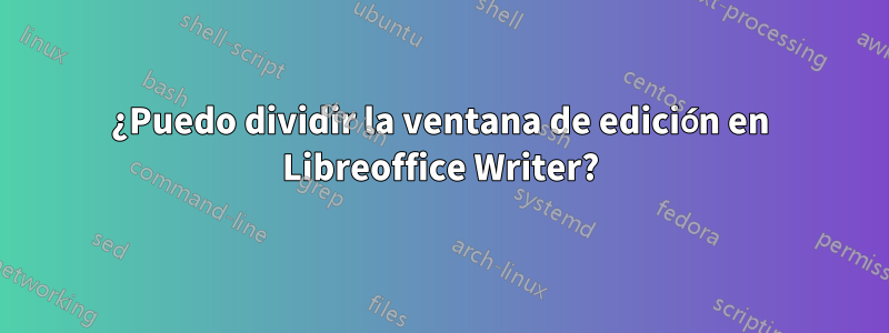 ¿Puedo dividir la ventana de edición en Libreoffice Writer?