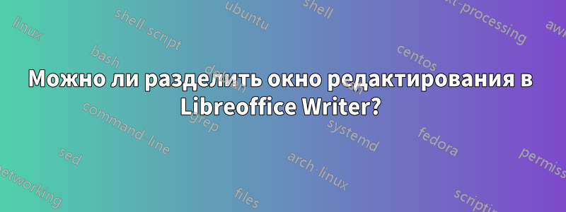 Можно ли разделить окно редактирования в Libreoffice Writer?
