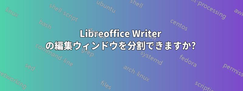 Libreoffice Writer の編集ウィンドウを分割できますか?