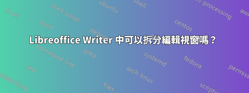 Libreoffice Writer 中可以拆分編輯視窗嗎？