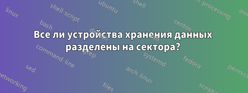 Все ли устройства хранения данных разделены на сектора?