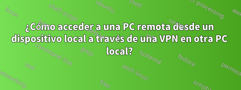 ¿Cómo acceder a una PC remota desde un dispositivo local a través de una VPN en otra PC local?