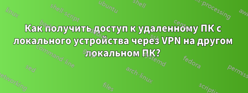 Как получить доступ к удаленному ПК с локального устройства через VPN на другом локальном ПК?