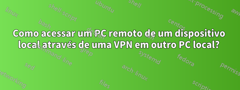 Como acessar um PC remoto de um dispositivo local através de uma VPN em outro PC local?