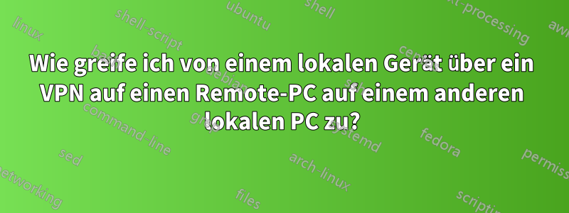 Wie greife ich von einem lokalen Gerät über ein VPN auf einen Remote-PC auf einem anderen lokalen PC zu?