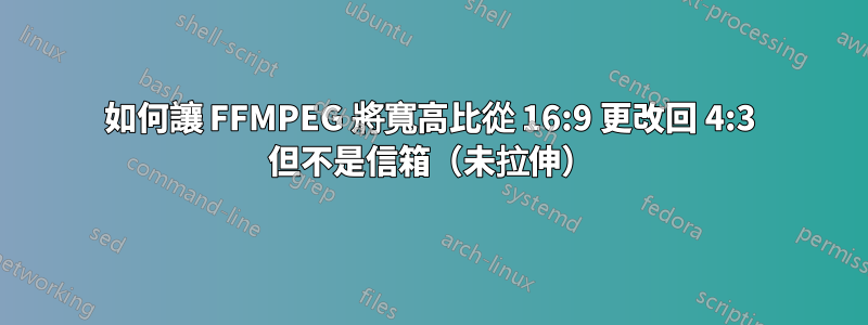 如何讓 FFMPEG 將寬高比從 16:9 更改回 4:3 但不是信箱（未拉伸）