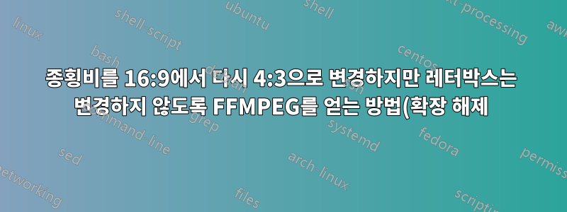 종횡비를 16:9에서 다시 4:3으로 변경하지만 레터박스는 변경하지 않도록 FFMPEG를 얻는 방법(확장 해제)