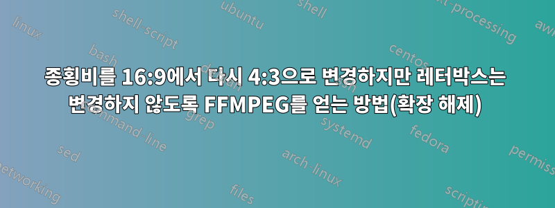 종횡비를 16:9에서 다시 4:3으로 변경하지만 레터박스는 변경하지 않도록 FFMPEG를 얻는 방법(확장 해제)
