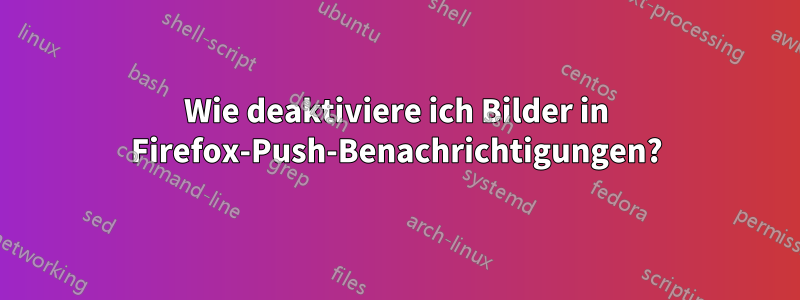 Wie deaktiviere ich Bilder in Firefox-Push-Benachrichtigungen?