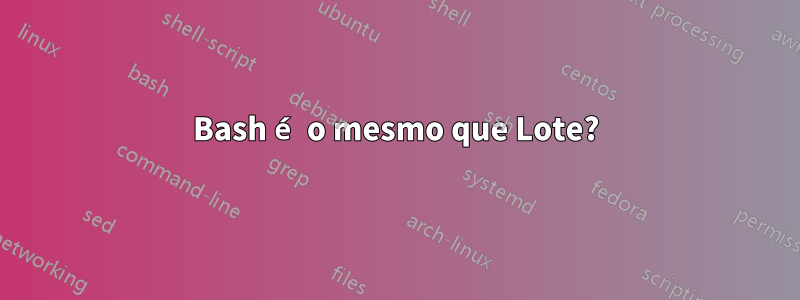 Bash é o mesmo que Lote?